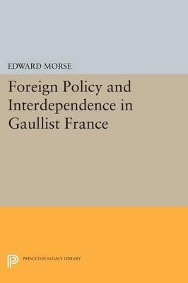 Foreign Policy and Interdependence in Gaullist France - Edward Morse - cover