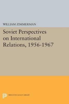 Soviet Perspectives on International Relations, 1956-1967 - William Zimmerman - cover