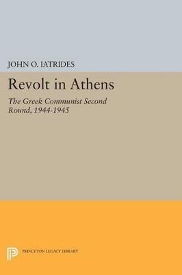 Revolt in Athens: The Greek Communist "Second Round," 1944-1945 - John O. Iatrides - cover