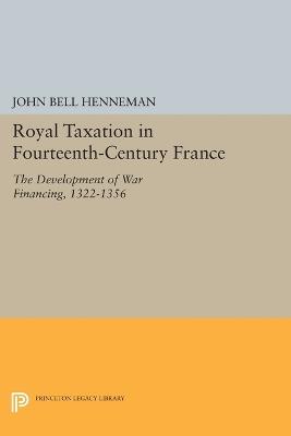 Royal Taxation in Fourteenth-Century France: The Development of War Financing, 1322-1359 - John Bell Henneman - cover