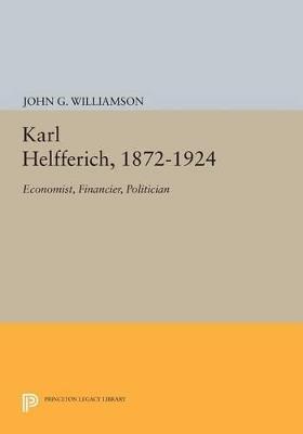Karl Helfferich, 1872-1924: Economist, Financier, Politician - John G. Williamson - cover
