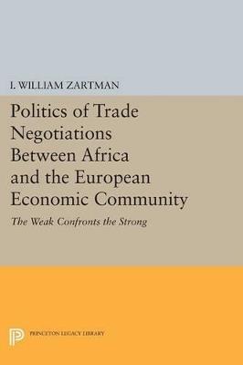 Politics of Trade Negotiations Between Africa and the European Economic Community: The Weak Confronts the Strong - I. William Zartman - cover