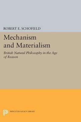 Mechanism and Materialism: British Natural Philosophy in An Age of Reason - Robert E. Schofield - cover