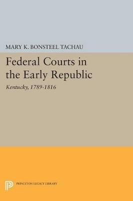 Federal Courts in the Early Republic: Kentucky, 1789-1816 - Mary K. Bonsteel Tachau - cover