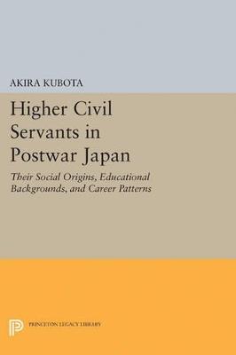 Higher Civil Servants in Postwar Japan: Their Social Origins, Educational Backgrounds, and Career Patterns - Akira Kubota - cover