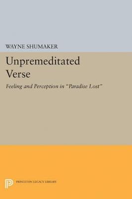 Unpremeditated Verse: Feeling and Perception in Paradise Lost - Wayne Shumaker - cover