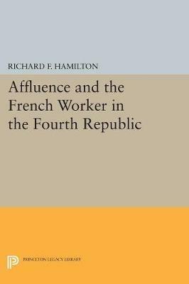 Affluence and the French Worker in the Fourth Republic - Richard F. Hamilton - cover