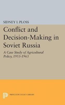 Conflict and Decision-Making in Soviet Russia: A Case Study of Agricultural Policy, 1953-1963 - Sidney I. Ploss - cover