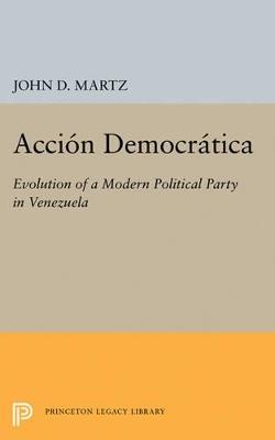 Accion Democratica: Evolution of a Modern Political Party in Venezuela - John D. Martz - cover