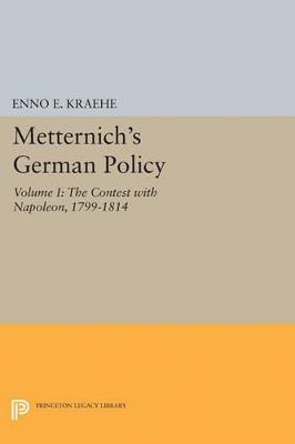 Metternich's German Policy, Volume I: The Contest with Napoleon, 1799-1814 - Enno E. Kraehe - cover