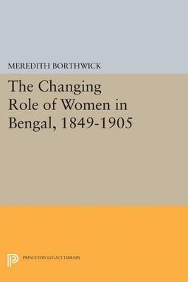 The Changing Role of Women in Bengal, 1849-1905 - Meredith Borthwick - cover