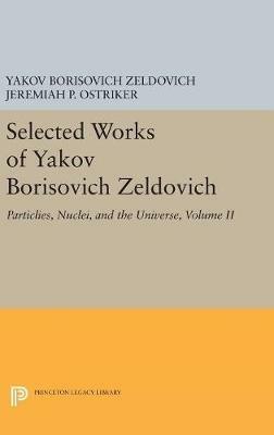 Selected Works of Yakov Borisovich Zeldovich, Volume II: Particles, Nuclei, and the Universe - Yakov Borisovich Zeldovich - cover