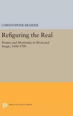 Refiguring the Real: Picture and Modernity in Word and Image, 1400-1700 - Christopher Braider - cover