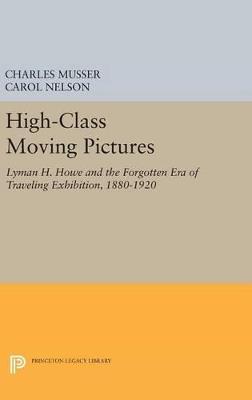 High-Class Moving Pictures: Lyman H. Howe and the Forgotten Era of Traveling Exhibition, 1880-1920 - Charles Musser,Carol Nelson - cover