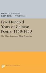 Five Hundred Years of Chinese Poetry, 1150-1650: The Chin, Yuan, and Ming Dynasties