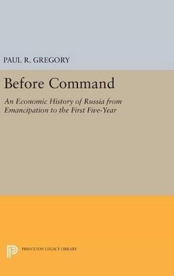 Before Command: An Economic History of Russia from Emancipation to the First Five-Year - Paul R. Gregory - cover
