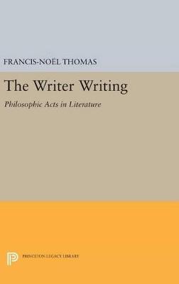 The Writer Writing: Philosophic Acts in Literature - Francis-Noël Thomas - cover