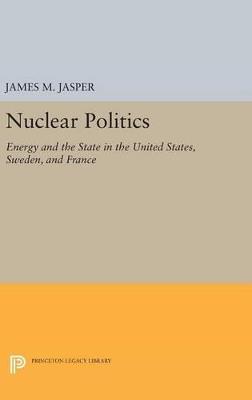 Nuclear Politics: Energy and the State in the United States, Sweden, and France - James M. Jasper - cover