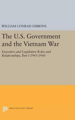 The U.S. Government and the Vietnam War: Executive and Legislative Roles and Relationships, Part I: 1945-1960 - William Conrad Gibbons - cover