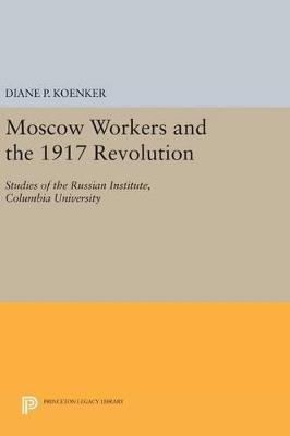 Moscow Workers and the 1917 Revolution: Studies of the Russian Institute, Columbia University - Diane P. Koenker - cover