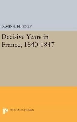 Decisive Years in France, 1840-1847 - David H. Pinkney - cover