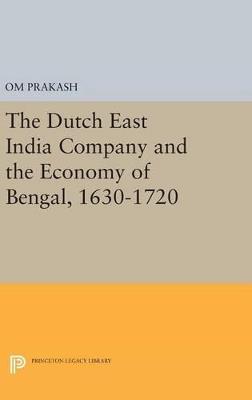 The Dutch East India Company and the Economy of Bengal, 1630-1720 - Om Prakash - cover