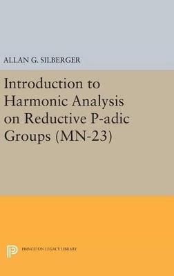 Introduction to Harmonic Analysis on Reductive P-adic Groups. (MN-23): Based on lectures by Harish-Chandra at The Institute for Advanced Study, 1971-73 - Allan G. Silberger - cover