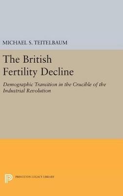 The British Fertility Decline: Demographic Transition in the Crucible of the Industrial Revolution - Michael S. Teitelbaum - cover