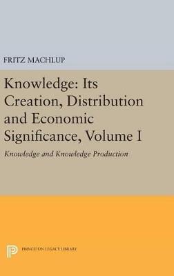 Knowledge: Its Creation, Distribution and Economic Significance, Volume I: Knowledge and Knowledge Production - Fritz Machlup - cover