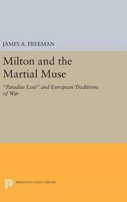 Milton and the Martial Muse: Paradise Lost and European Traditions of War - James A. Freeman - cover