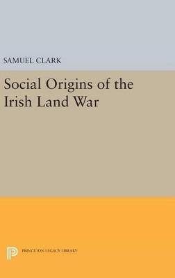 Social Origins of the Irish Land War - Samuel Clark - cover