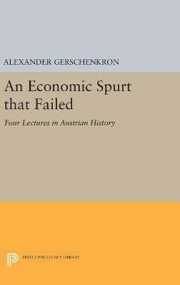 An Economic Spurt that Failed: Four Lectures in Austrian History - Alexander Gerschenkron - cover