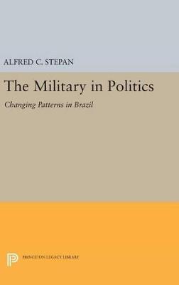 The Military in Politics: Changing Patterns in Brazil - Alfred C. Stepan - cover