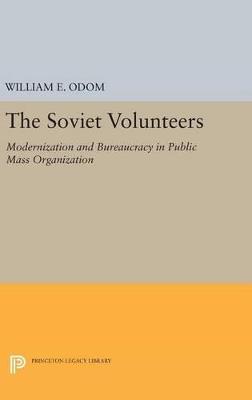 The Soviet Volunteers: Modernization and Bureaucracy in Public Mass Organization - William E. Odom - cover