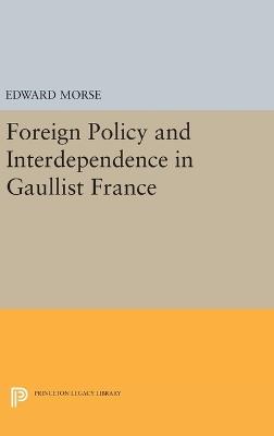 Foreign Policy and Interdependence in Gaullist France - Edward Morse - cover