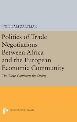 Politics of Trade Negotiations Between Africa and the European Economic Community: The Weak Confronts the Strong - I. William Zartman - cover