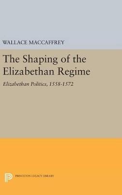 The Shaping of the Elizabethan Regime - Wallace T. MacCaffrey - cover