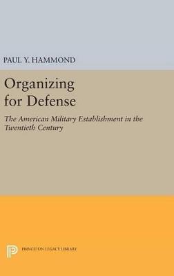 Organizing for Defense: The American Military Establishment in the 20th Century - Paul Y. Hammond - cover