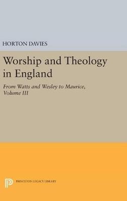 Worship and Theology in England, Volume III: From Watts and Wesley to Maurice - Horton Davies - cover