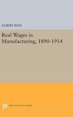 Real Wages in Manufacturing, 1890-1914 - Albert Rees - cover