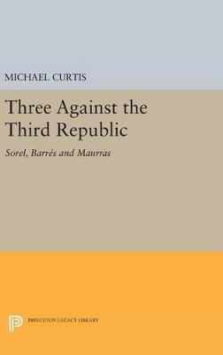 Three Against the Third Republic: Sorel, Barres and Maurras - Michael Curtis - cover