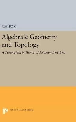Algebraic Geometry and Topology: A Symposium in Honor of Solomon Lefschetz - cover