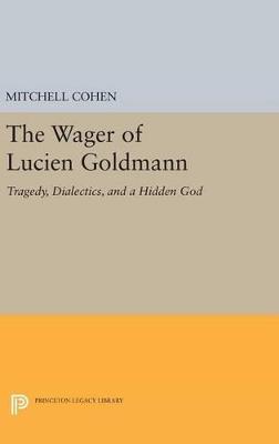 The Wager of Lucien Goldmann: Tragedy, Dialectics, and a Hidden God - Mitchell Cohen - cover