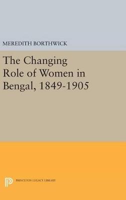 The Changing Role of Women in Bengal, 1849-1905 - Meredith Borthwick - cover
