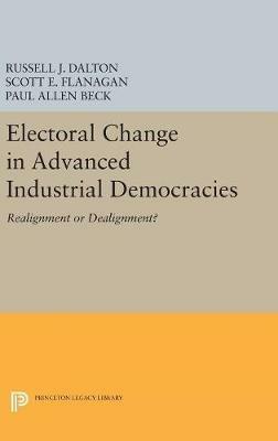 Electoral Change in Advanced Industrial Democracies: Realignment or Dealignment? - Russell J. Dalton,Scott E. Flanagan - cover
