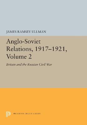 Anglo-Soviet Relations, 1917-1921, Volume 2: Britain and the Russian Civil War - James Ramsey Ullman - cover