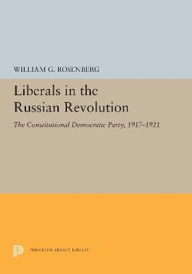 Liberals in the Russian Revolution: The Constitutional Democratic Party, 1917-1921 - William G. Rosenberg - cover