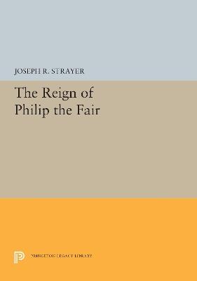 The Reign of Philip the Fair - Joseph R. Strayer - cover
