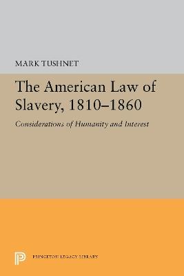 The American Law of Slavery, 1810-1860: Considerations of Humanity and Interest - Mark Tushnet - cover