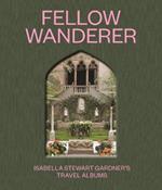 Fellow Wanderer: Isabella Stewart Gardner's Travel Albums